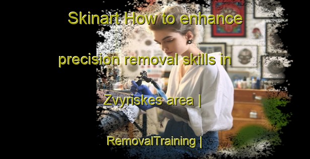 Skinart How to enhance precision removal skills in Zvyriskes area | RemovalTraining | RemovalClasses | SkinartTraining-Lithuania